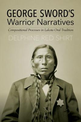 George Sword's Warrior Narratives: Compositional Processes in Lakota Oral Tradition