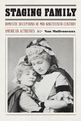 Staging Family: Domestic Deceptions of Mid-Nineteenth-Century American Actresses (Expanding Frontiers: Interdisciplinary Approaches to Studies of Women, Gender, and Sexuality)