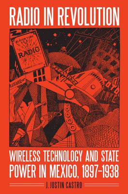 Radio in Revolution: Wireless Technology and State Power in Mexico, 18971938 (The Mexican Experience)