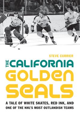 The California Golden Seals: A Tale of White Skates, Red Ink, and One of the NHLs Most Outlandish Teams