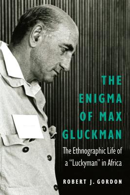 The Enigma of Max Gluckman: The Ethnographic Life of a Luckyman in Africa (Critical Studies in the History of Anthropology)