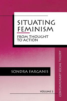 Situating Feminism: From Thought to Action (Contemporary Social Theory)