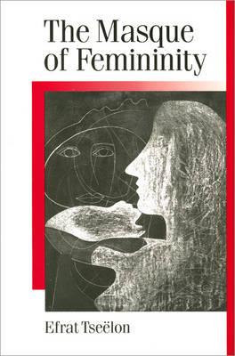 The Masque of Femininity: The Presentation of Woman in Everyday Life (Published in association with Theory, Culture & Society)