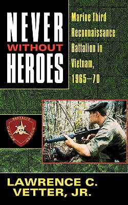 Never Without Heroes: Marine Third Reconnaissance Battalion in Vietnam, 1965-70