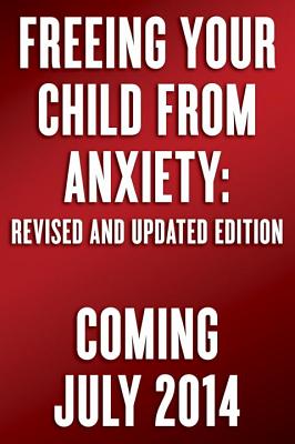 Freeing Your Child from Anxiety: Practical Strategies to Overcome Fears, Worries, and Phobias and Be Prepared for Life--From Toddlers to Teens (Revise