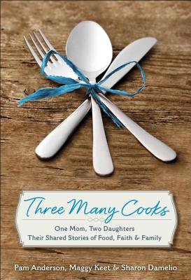 Image for Three Many Cooks: One Mom, Two Daughters: Their Shared Stories of Food, Faith & Family