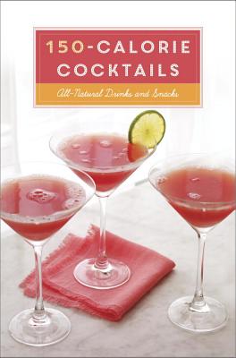 150-CALORIE COCKTAILS: ALL-NATURAL DRINKS AND SNACKS: A RECIPE BOOK