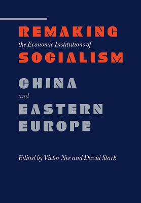 Remaking the Economic Institutions of Socialism: China and Eastern Europe (Research Series; 72)