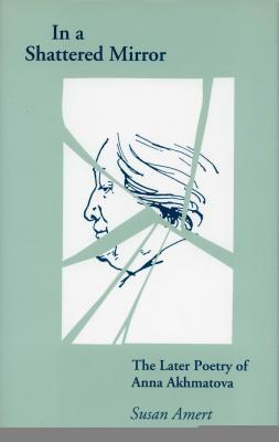 In a Shattered Mirror: The Later Poetry of Anna Akhmatova