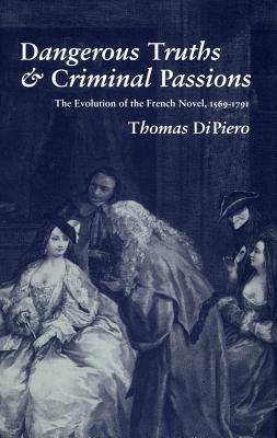 Image for Dangerous Truths and Criminal Passions: The Evolution of the French Novel, 1569-1791 [Hardcover] DiPiero, Thomas
