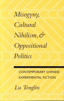 Image for Misogyny, Cultural Nihilism, and Oppositional Politics: Contemporary Chinese Experimental Fiction