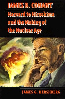 James B. Conant: Harvard to Hiroshima and the Making of the Nuclear Age (Stanford Nuclear Age Series)