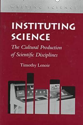 Instituting Science: The Cultural Production of Scientific Disciplines (Writing Science)