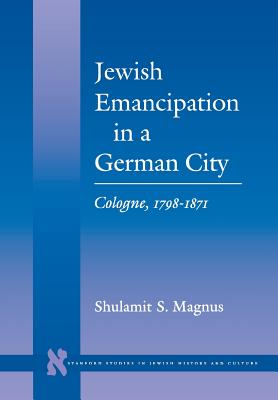 Jewish Emancipation in a German City: Cologne, 1798-1871 (Stanford Studies in Jewish History and Culture)