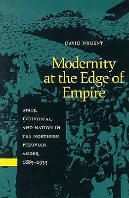 Modernity at the Edge of Empire: State, Individual, and Nation in the Northern Peruvian Andes, 1885-1935