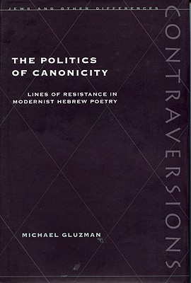 The Politics of Canonicity: Lines of Resistance in Modernist Hebrew Poetry (Contraversions: Jews and Other Differences)
