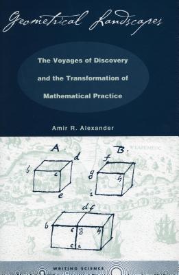 Geometrical Landscapes: The Voyages of Discovery and the Transformation of Mathematical Practice (Writing Science)