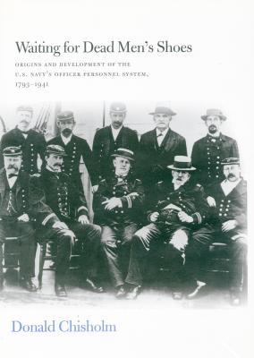 Waiting for Dead Men's Shoes: Origins and Development of the U.S. Navy's Officer Personnel System, 1793-1941