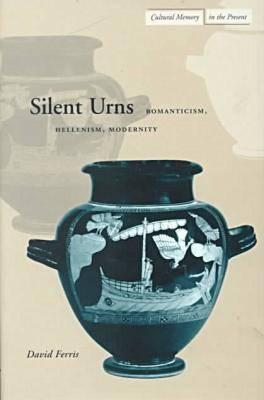 Silent Urns: Romanticism, Hellenism, Modernity (Cultural Memory in the Present)