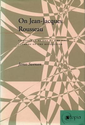 On Jean-Jacques Rousseau: Considered as One of the First Authors of the Revolution (Atopia: Philosophy, Political Theory, Aesthetics)