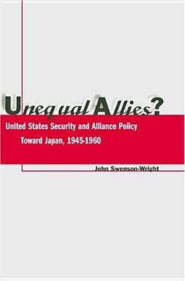 Unequal Allies: United States Security and Alliance Policy Toward Japan, 1945-1960