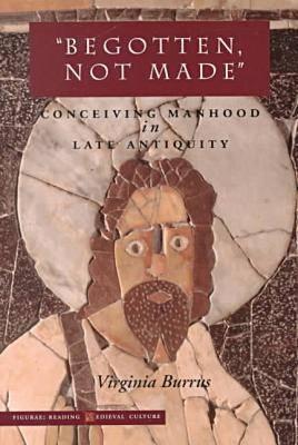 Image for 'Begotten, Not Made': Conceiving Manhood in Late Antiquity (Figurae: Reading Medieval Culture)