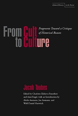 From Cult to Culture: Fragments toward a Critique of Historical Reason (Cultural Memory in the Present)