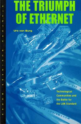 The Triumph of Ethernet: Technological Communities and the Battle for the LAN Standard (Innovation and Technology in the World Economy)