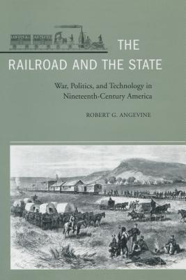 Image for The Railroad and the State: War, Politics, and Technology in Nineteenth-Century America