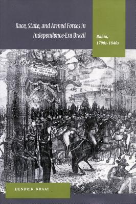 Race, State, and Armed Forces in Independence-Era Brazil: Bahia (1790s-1840s) Image for Race, State, and Armed Forces in Independence-Era Brazil: Bahia (1790s-1840s)