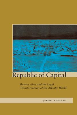Image for Republic of Capital: Buenos Aires and the Legal Transformation of the Atlantic W