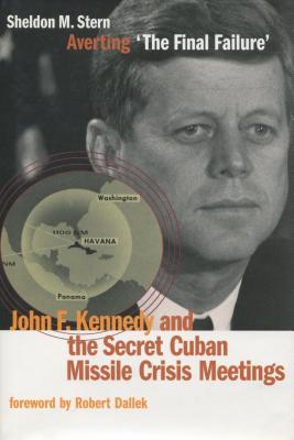 Averting 'The Final Failure': John F. Kennedy and the Secret Cuban Missile Crisis Meetings (Stanford Nuclear Age Series)