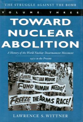 Toward Nuclear Abolition: A History of the World Nuclear Disarmament Movement, 1971-Present (Stanford Nuclear Age Series)