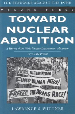 Toward Nuclear Abolition: A History of the World Nuclear Disarmament Movement, 1971-Present (Stanford Nuclear Age Series) (Volume 3)