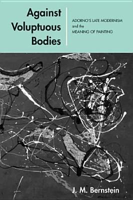 Against Voluptuous Bodies: Late Modernism and the Meaning of Painting (Cultural Memory in the Present)