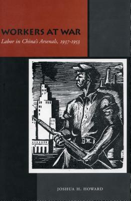 Workers at War: Labor in Chinas Arsenals, 1937-1953