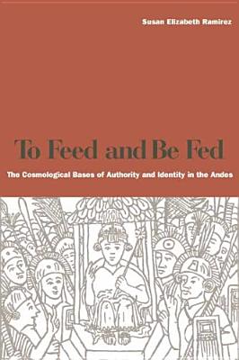 To Feed and Be Fed: The Cosmological Bases of Authority and Identity in the Andes