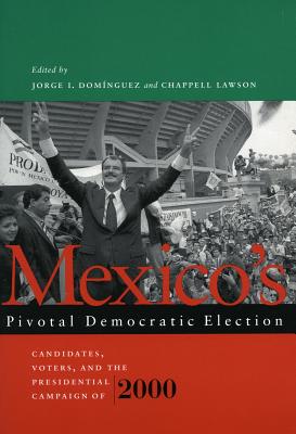 Mexicos Pivotal Democratic Election: Candidates, Voters, and the Presidential Campaign of 2000