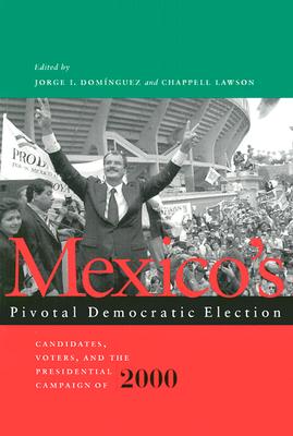 Mexicos Pivotal Democratic Election: Candidates, Voters, and the Presidential Campaign of 2000