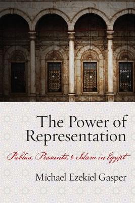 The Power of Representation: Publics, Peasants, and Islam in Egypt