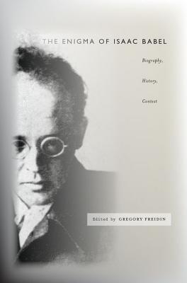 The Enigma of Isaac Babel: Biography, History, Context