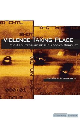 Image for Violence Taking Place: The Architecture of the Kosovo Conflict (Cultural Memory in the Present)