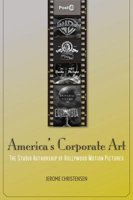 America's Corporate Art: The Studio Authorship of Hollywood Motion Pictures (Post*45)