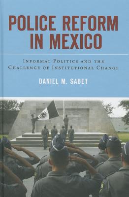 Police Reform in Mexico: Informal Politics and the Challenge of Institutional Change
