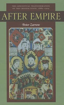 After Empire: The Conceptual Transformation of the Chinese State, 1885-1924