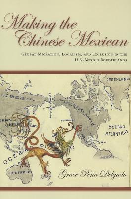 Making the Chinese Mexican: Global Migration, Localism, and Exclusion in the U.S.-Mexico Borderlands