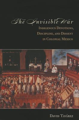 The Invisible War: Indigenous Devotions, Discipline, and Dissent in Colonial Mexico