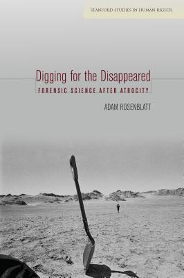 Digging for the Disappeared: Forensic Science after Atrocity (Stanford Studies in Human Rights)