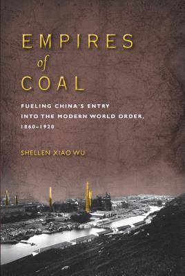 Empires of Coal: Fueling Chinas Entry into the Modern World Order, 1860-1920 (Studies of the Weatherhead East Asian Institute, Columbia University)