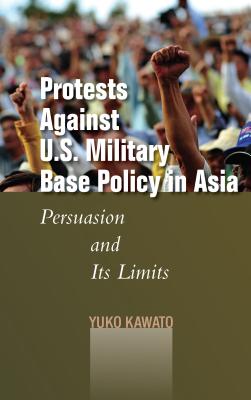 Protests Against U.S. Military Base Policy in Asia: Persuasion and Its Limits (Studies in Asian Security)